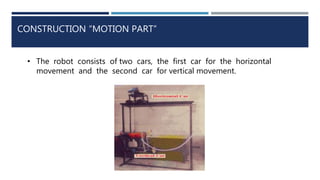 CONSTRUCTION “MOTION PART”
• The robot consists of two cars, the first car for the horizontal
movement and the second car for vertical movement.
 