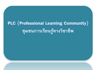 1
PLC (Professional Learning Community)
ชุมชนการเรียนรู้ทางวิชาชีพ
 