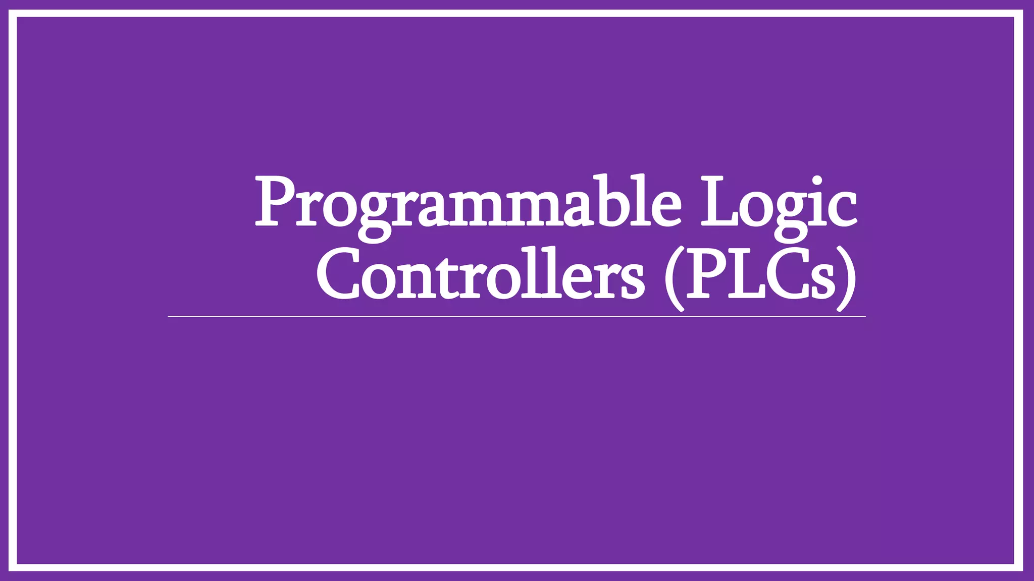 Programmable Logic
Controllers (PLCs)
 