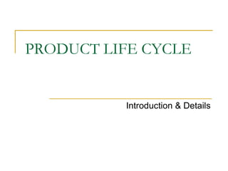 PRODUCT LIFE CYCLE
Introduction & Details
 