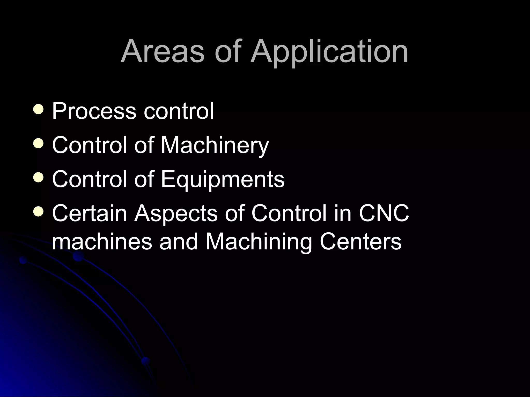 Areas of Application Process control Control of Machinery Control of Equipments Certain Aspects of Control in CNC machines and Machining Centers 
