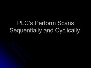 PLC’s Perform Scans Sequentially and Cyclically  