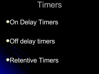 Timers On Delay Timers Off delay timers Retentive Timers 