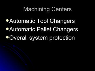 Machining Centers <ul><li>Automatic Tool Changers </li></ul><ul><li>Automatic Pallet Changers </li></ul><ul><li>Overall sy...