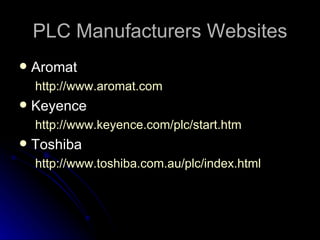 PLC Manufacturers Websites <ul><li>Aromat </li></ul><ul><ul><li>http://www. aromat .com </li></ul></ul><ul><li>Keyence </l...