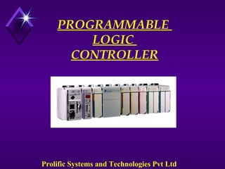 PROGRAMMABLE 
LOGIC 
CONTROLLER 
Prolific Systems and Technologies Pvt Ltd 
 