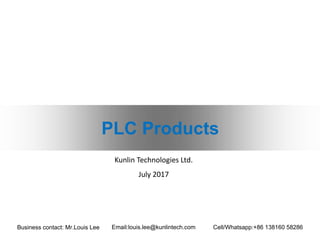 PLC Products
Kunlin Technologies Ltd.
July 2017
Business contact: Mr.Louis Lee Email:louis.lee@kunlintech.com Cell/Whatsapp:+86 138160 58286
 