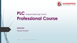 PLC Programmable Logic Control
Professional Course
Instructor:
Fayyaz Hussain
Lecture 02: www.elektronicsgarage1.blogspot.com
1
 