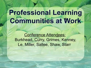 Professional Learning Communities at Work Conference Attendees:   Burkhead, Curry, Grimes, Kenney, Le, Miller, Sallee, Shaw, Starr  