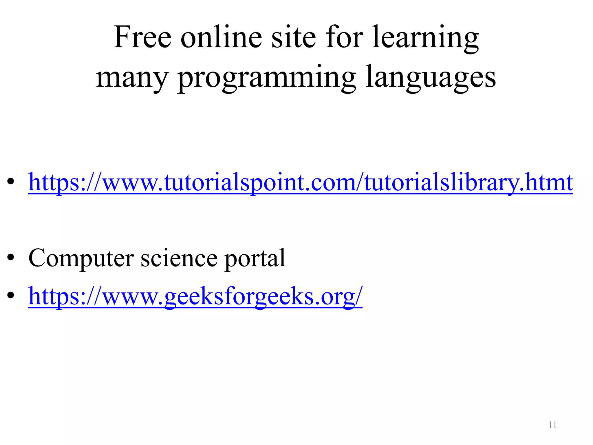 Free online site for learning
many programming languages
• https://www.tutorialspoint.com/tutorialslibrary.htmt
• Computer science portal
• https://www.geeksforgeeks.org/
11
 