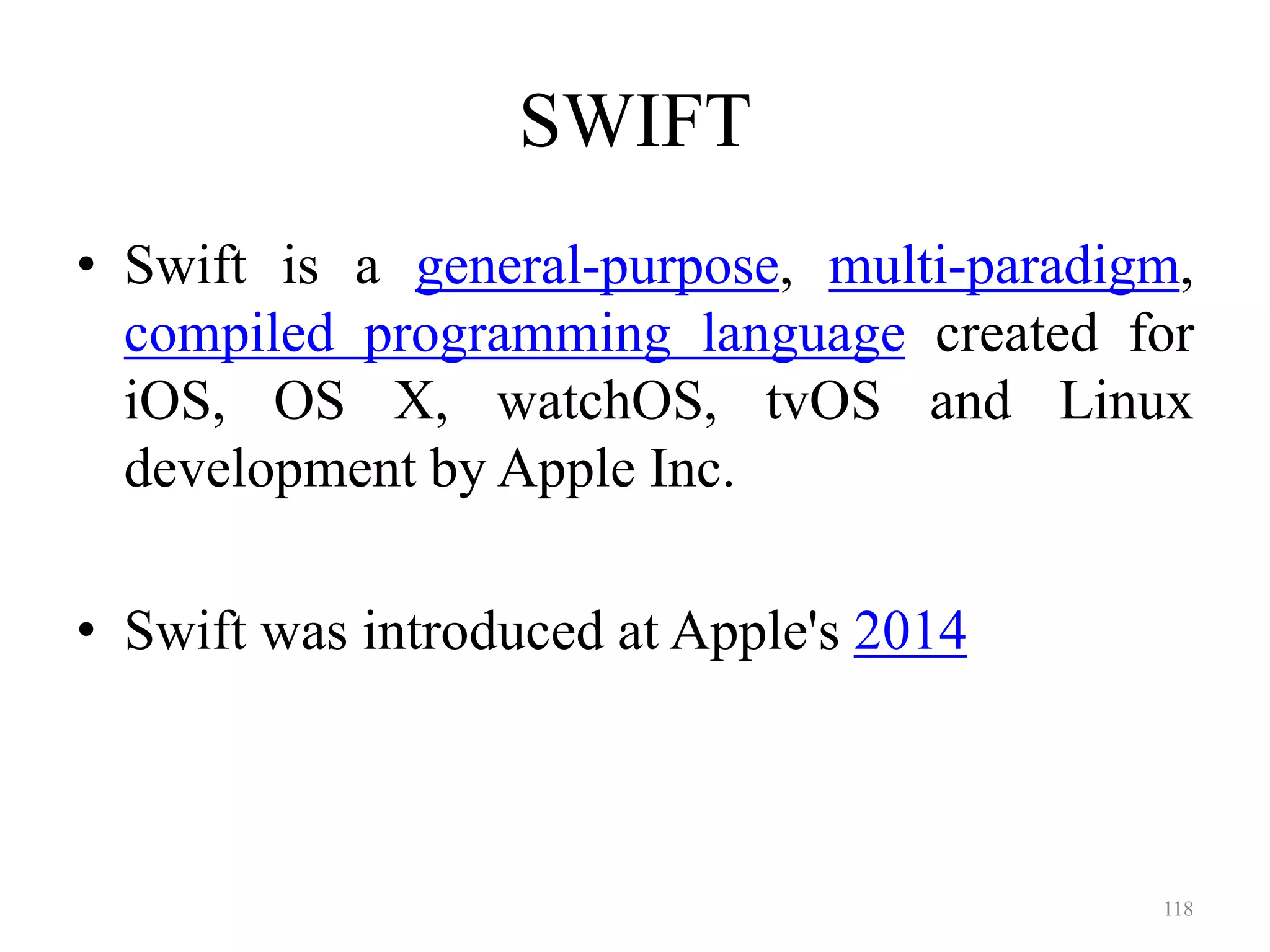 SWIFT
• Swift is a general-purpose, multi-paradigm,
compiled programming language created for
iOS, OS X, watchOS, tvOS and Linux
development by Apple Inc.
• Swift was introduced at Apple's 2014
118
 