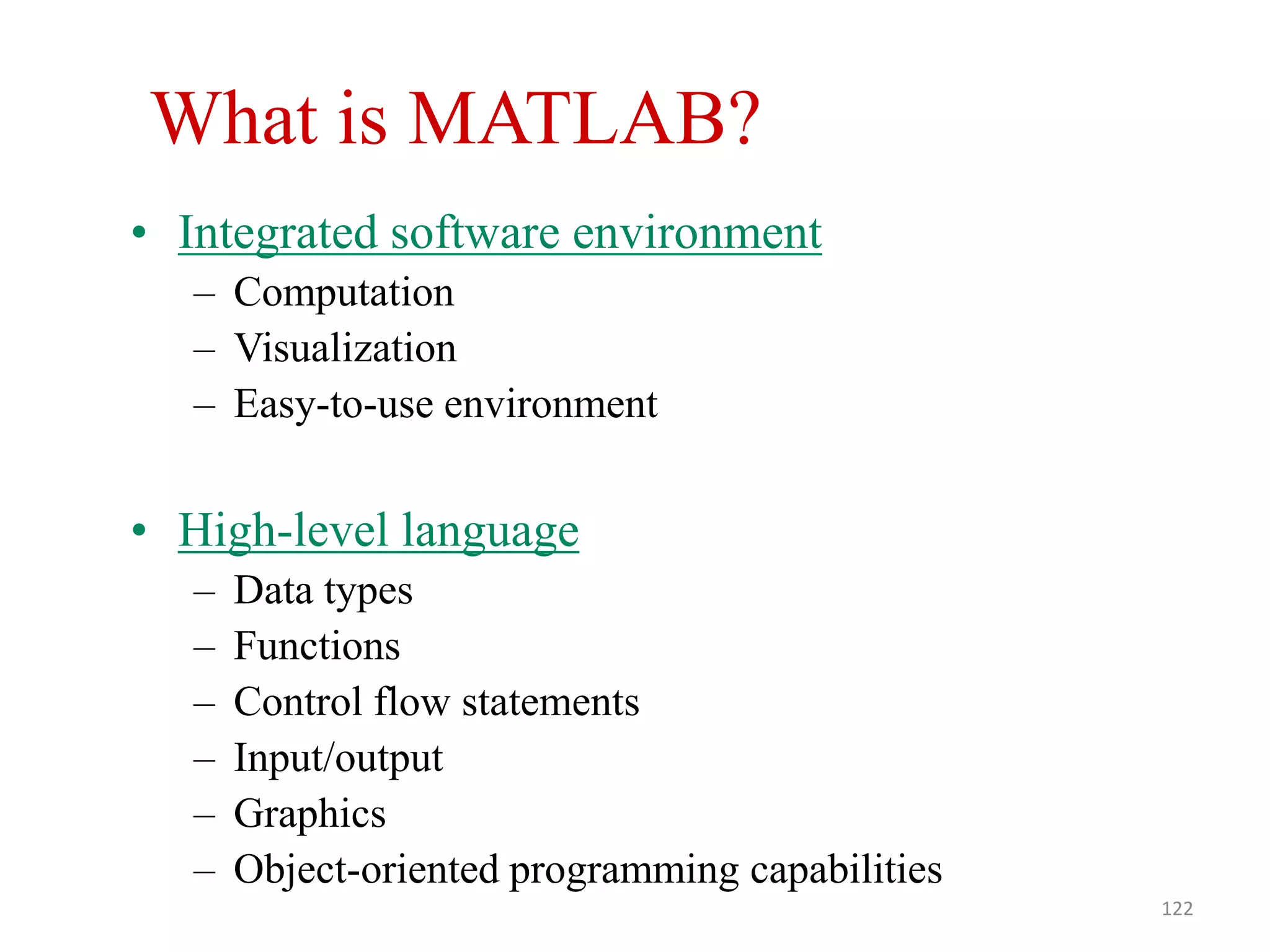 What is MATLAB?
• Integrated software environment
– Computation
– Visualization
– Easy-to-use environment
• High-level language
– Data types
– Functions
– Control flow statements
– Input/output
– Graphics
– Object-oriented programming capabilities
122
 