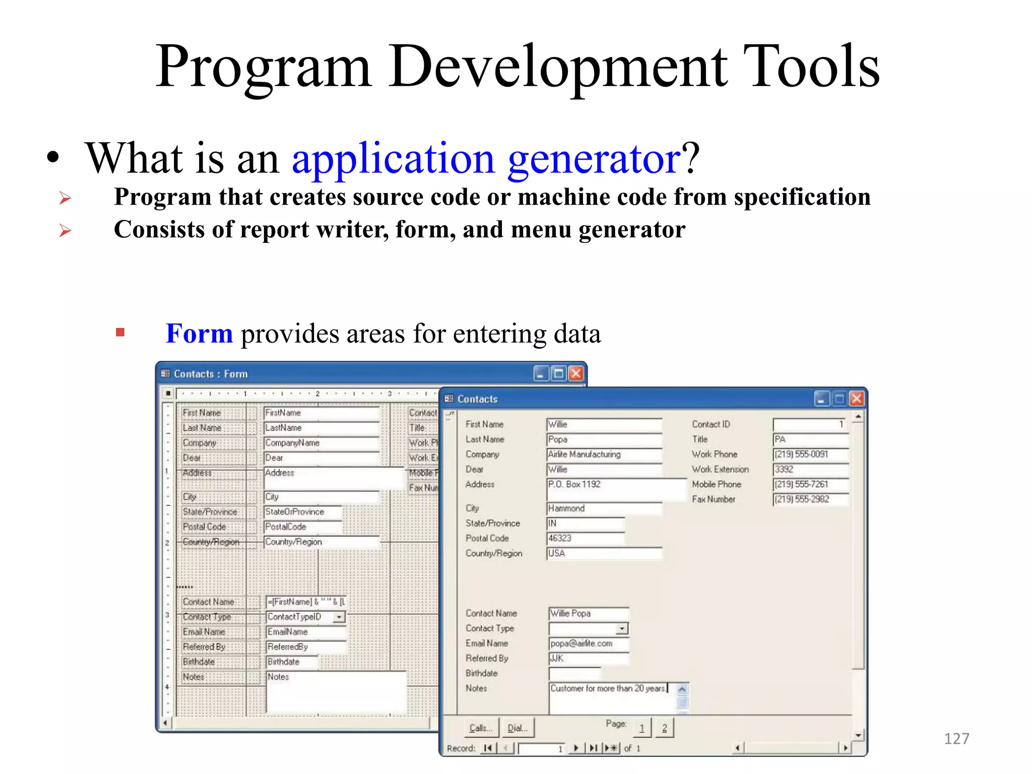 Program Development Tools
• What is an application generator?
 Program that creates source code or machine code from specification
 Consists of report writer, form, and menu generator
 Form provides areas for entering data
127
 
