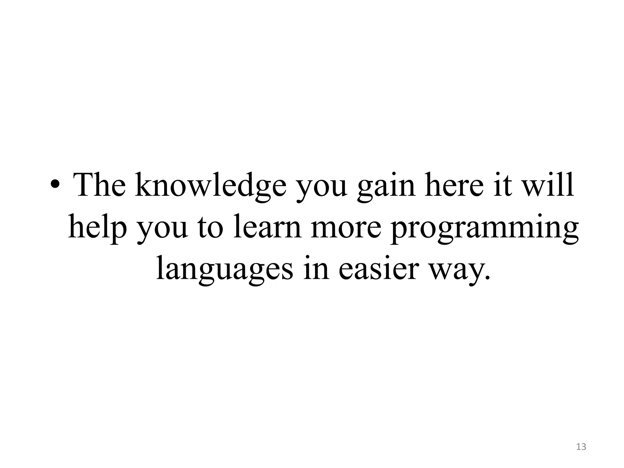 • The knowledge you gain here it will
help you to learn more programming
languages in easier way.
13
 