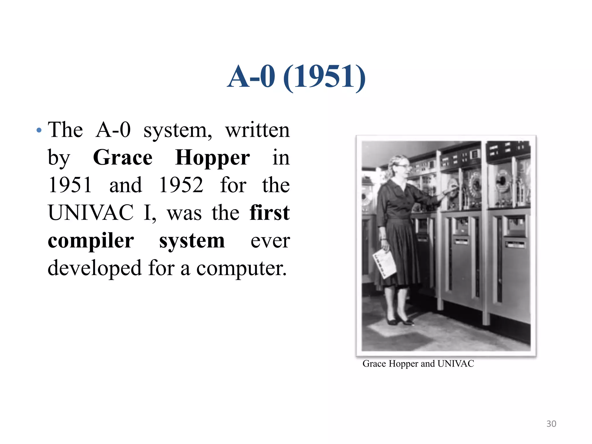 A-0 (1951)
• The A-0 system, written
by Grace Hopper in
1951 and 1952 for the
UNIVAC I, was the first
compiler system ever
developed for a computer.
Joey Paquet, 2010-2013 30Comparative Study of Programming Languages
Grace Hopper and UNIVAC
30
 