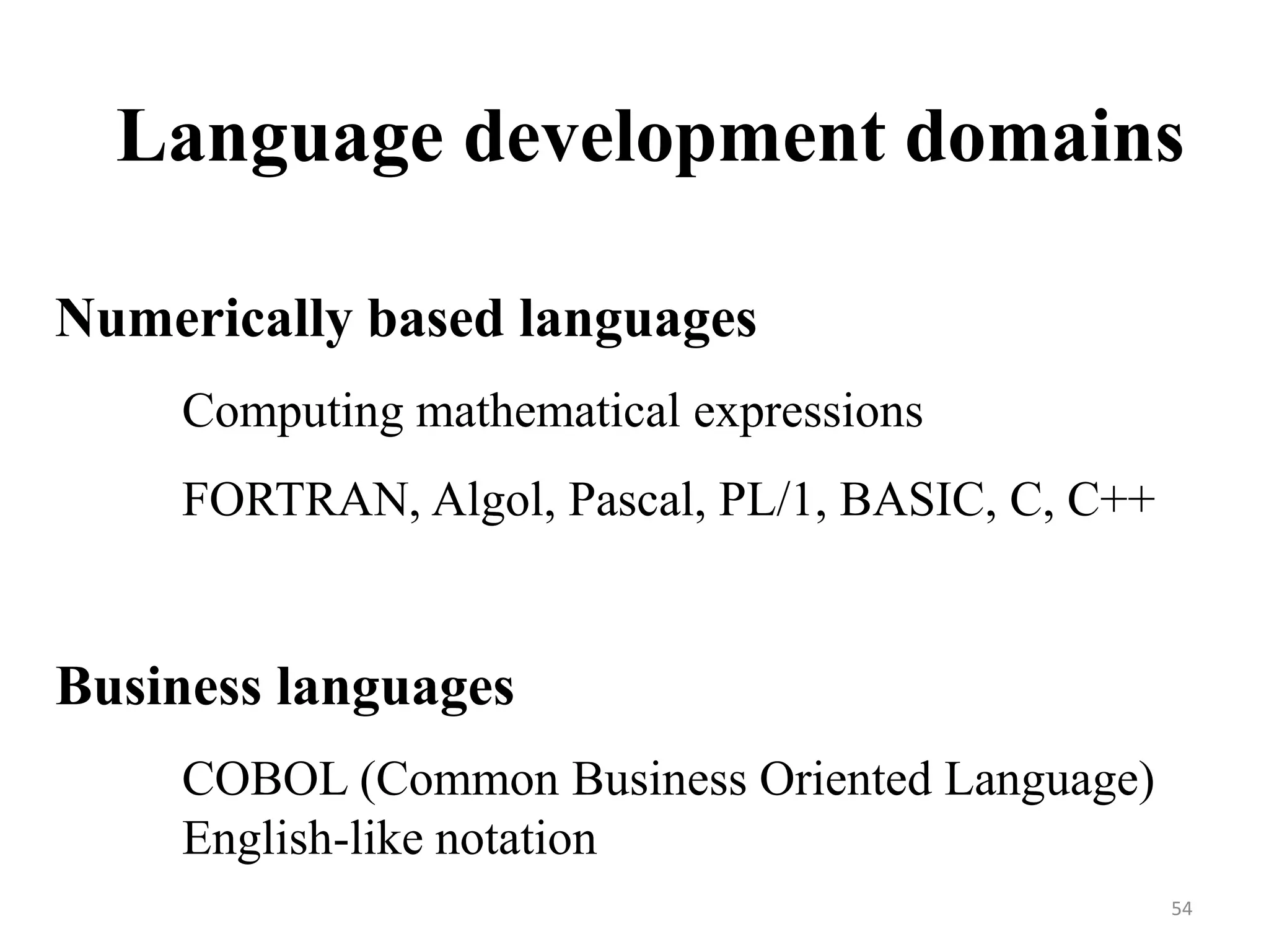 Language development domains
Numerically based languages
Computing mathematical expressions
FORTRAN, Algol, Pascal, PL/1, BASIC, C, C++
Business languages
COBOL (Common Business Oriented Language)
English-like notation
54
 
