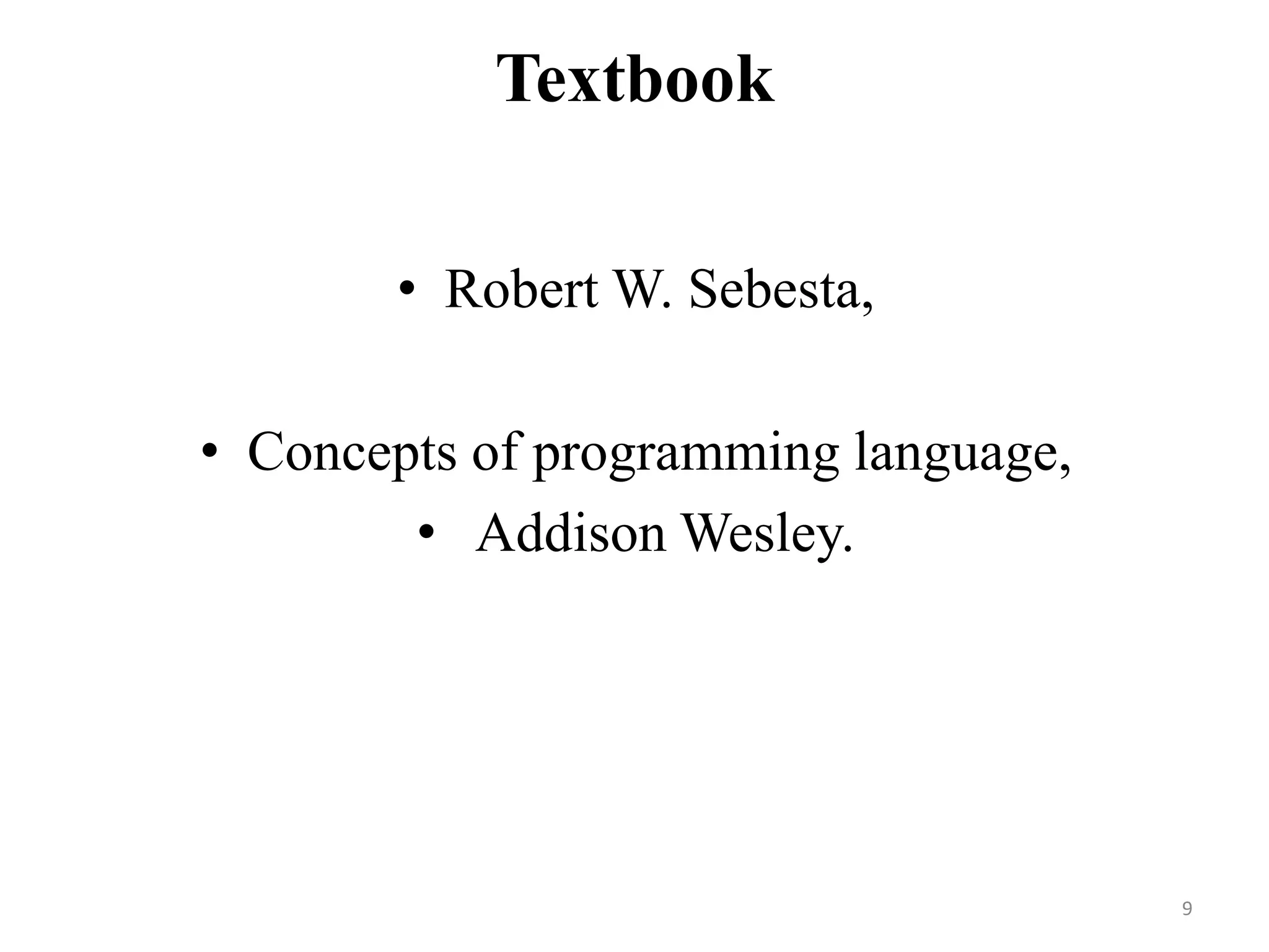 Textbook
• Robert W. Sebesta,
• Concepts of programming language,
• Addison Wesley.
9
 