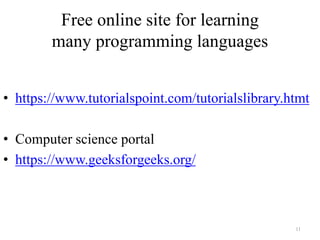Free online site for learning
many programming languages
• https://www.tutorialspoint.com/tutorialslibrary.htmt
• Computer science portal
• https://www.geeksforgeeks.org/
11
 