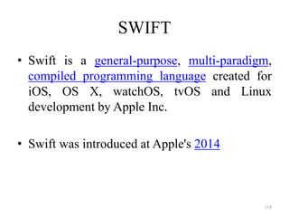 SWIFT
• Swift is a general-purpose, multi-paradigm,
compiled programming language created for
iOS, OS X, watchOS, tvOS and Linux
development by Apple Inc.
• Swift was introduced at Apple's 2014
118
 