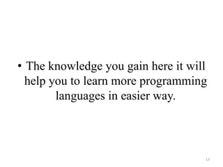 • The knowledge you gain here it will
help you to learn more programming
languages in easier way.
13
 