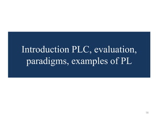 Introduction PLC, evaluation,
paradigms, examples of PL
58
 