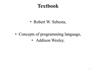 Textbook
• Robert W. Sebesta,
• Concepts of programming language,
• Addison Wesley.
9
 
