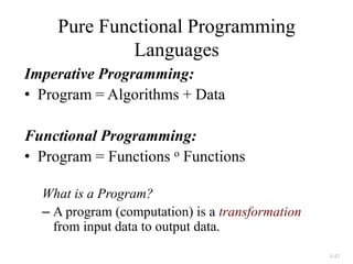 4.45
Pure Functional Programming
Languages
Imperative Programming:
• Program = Algorithms + Data
Functional Programming:
• Program = Functions o Functions
What is a Program?
– A program (computation) is a transformation
from input data to output data.
 