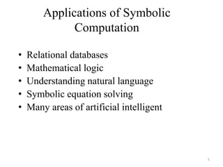 Applications of Symbolic
Computation
• Relational databases
• Mathematical logic
• Understanding natural language
• Symbolic equation solving
• Many areas of artificial intelligent
5
 