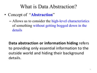 71
What is Data Abstraction?
• Concept of “Abstraction”
– Allows us to consider the high-level characteristics
of something without getting bogged down in the
details
 