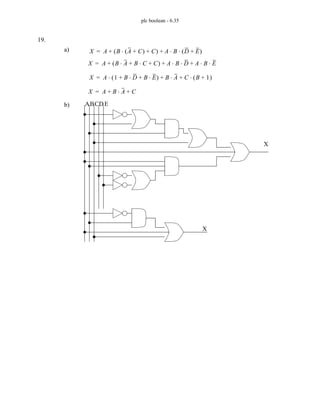 plc boolean - 6.35
19.
a) X A B A C
+
( )
⋅ C
+
( ) A B D E
+
( )
⋅ ⋅
+ +
=
b)
X A B A B C
⋅
+
⋅ C
+
( ) A B D A B E
⋅ ⋅
+
⋅ ⋅
+ +
=
X A 1 B D
⋅ B E
⋅
+ +
( ) B A
⋅ C B 1
+
( )
⋅
+ +
⋅
=
X A B A
⋅ C
+ +
=
ABCDE
X
X
 
