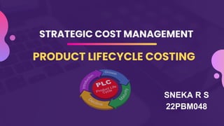 STRATEGIC COST MANAGEMENT
PRODUCT LIFECYCLE COSTING
SNEKA R S
22PBM048
 