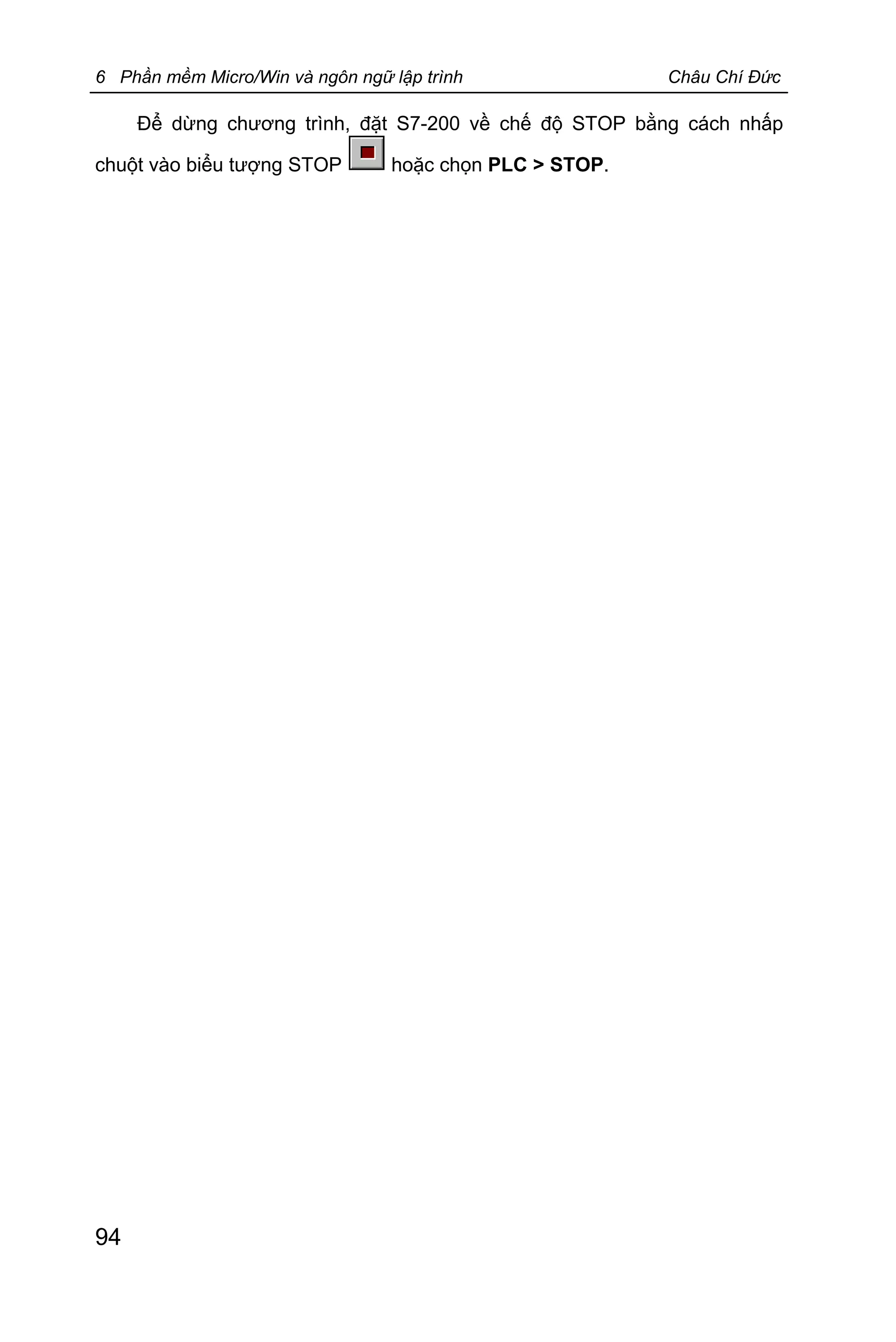 6 Phần mềm Micro/Win và ngôn ngữ lập trình Châu Chí Đức
94
Để dừng chương trình, đặt S7-200 về chế độ STOP bằng cách nhấp
chuột vào biểu tượng STOP hoặc chọn PLC > STOP.
 