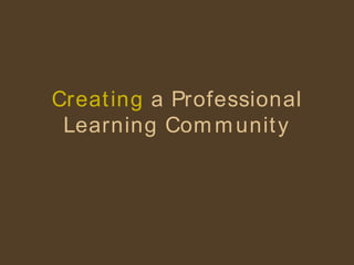 Creating   a Professional Learning Community 