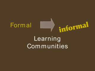Formal vs . informal Learning Communities 