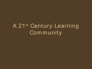 A 21 st  Century Learning Community 