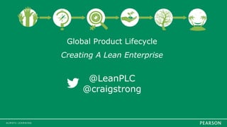 Global Product Lifecycle
Creating A Lean Enterprise
@LeanPLC
@craigstrong
 