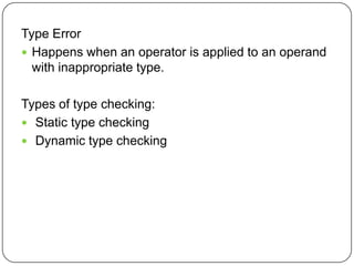 Type Error
 Happens when an operator is applied to an operand
  with inappropriate type.

Types of type checking:
 Static type checking
 Dynamic type checking
 
