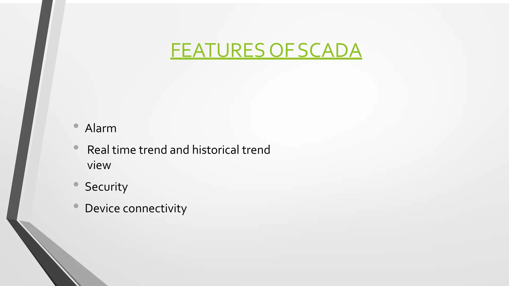 FEATURESOFSCADA
• Alarm
• Real time trend and historical trend
view
• Security
• Device connectivity
 