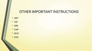 OTHER IMPORTANT INSTRUCTIONS
• JMP
• JSR
• SBR
• CMP
• MOV
• OSR
 