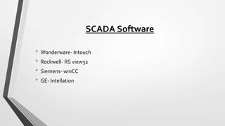 SCADA Software
• Wonderware- Intouch
• Rockwell- RS view32
• Siemens- winCC
• GE- Intellation
 