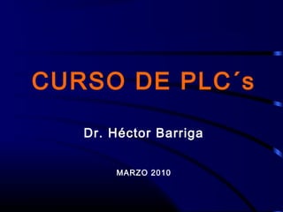 CURSO DE PLC´s

   Dr. Héctor Barriga


       MARZO 2010
 