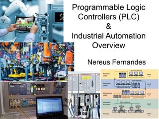 Programmable Logic
Controllers (PLC)
&
Industrial Automation
Overview
Nereus Fernandes
 
