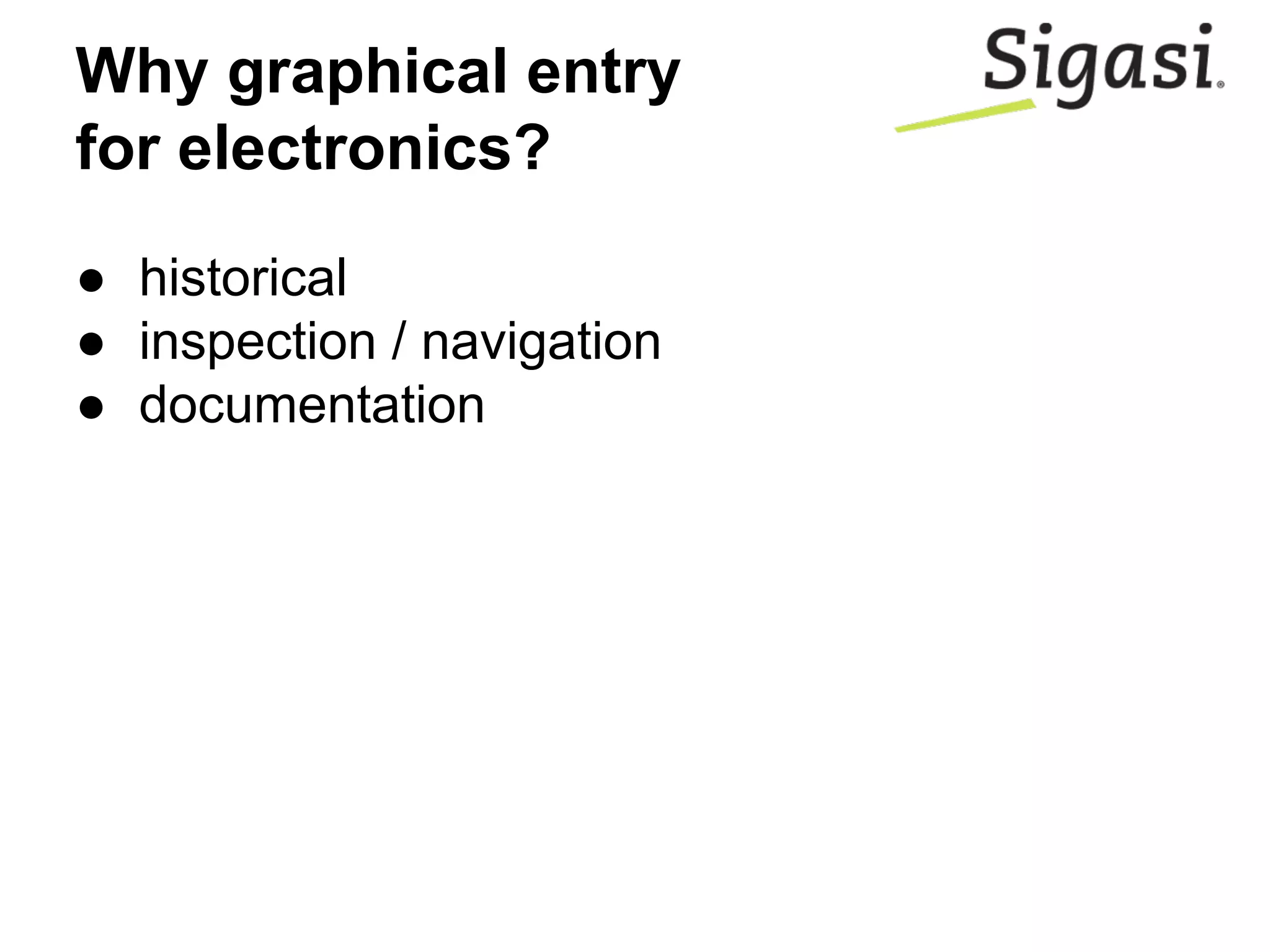 Why graphical entry
for electronics?
● historical
● inspection / navigation
● documentation