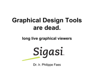 Graphical Design Tools
are dead.
long live graphical viewers
Dr. Ir. Philippe Faes
 