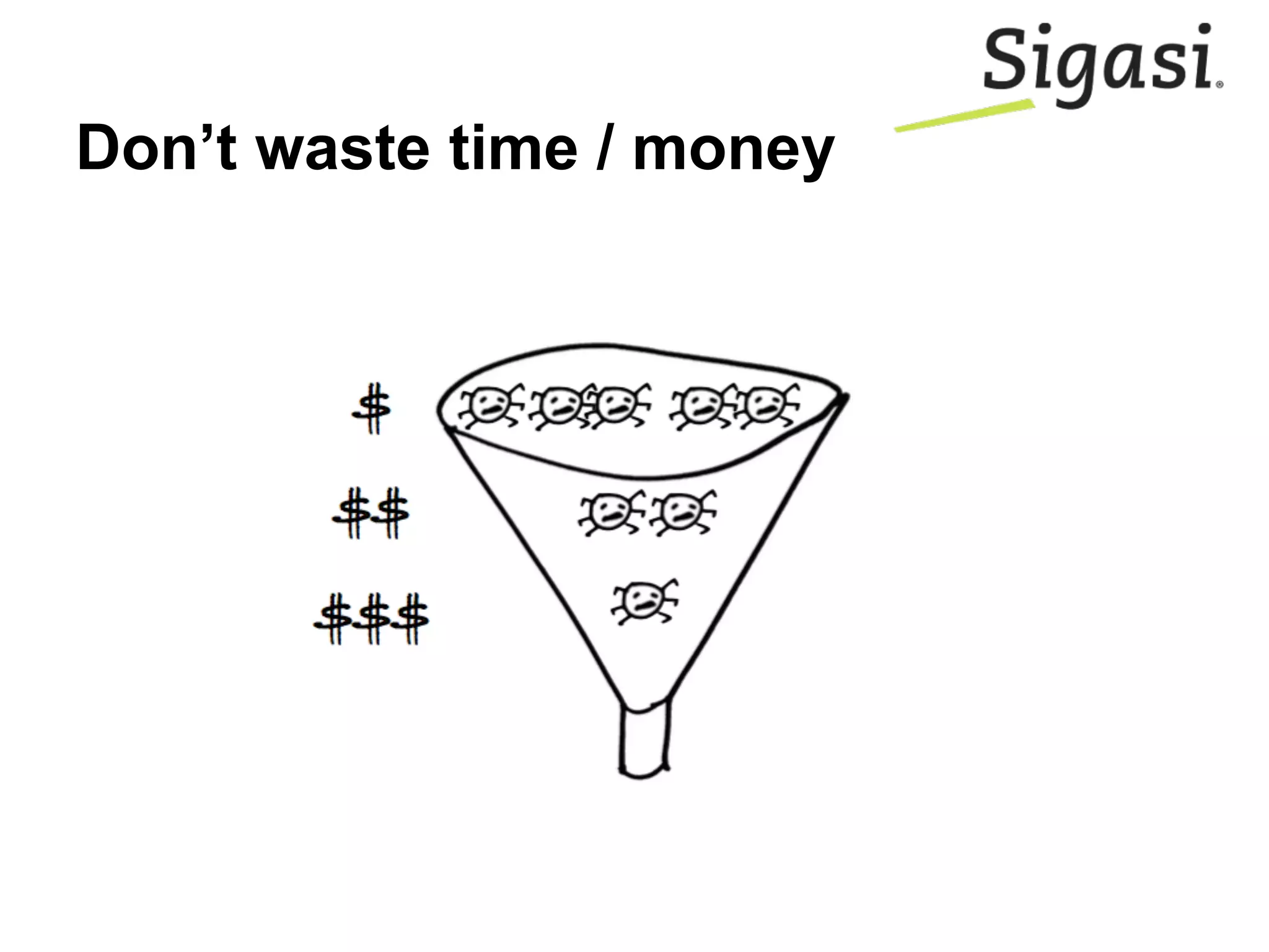 Don’t waste time / money
 