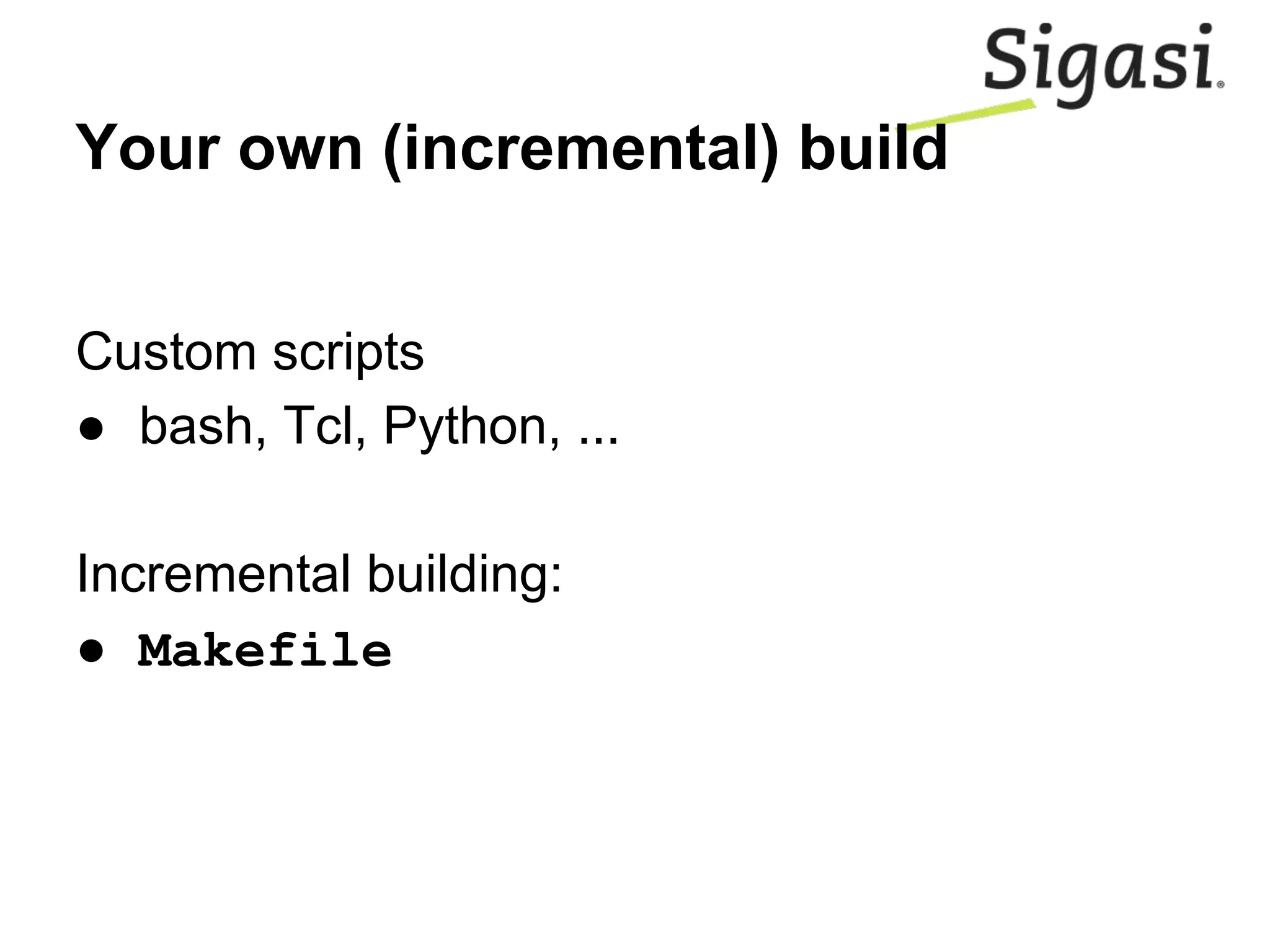 Your own (incremental) build
Custom scripts
● bash, Tcl, Python, ...
Incremental building:
● Makefile
 