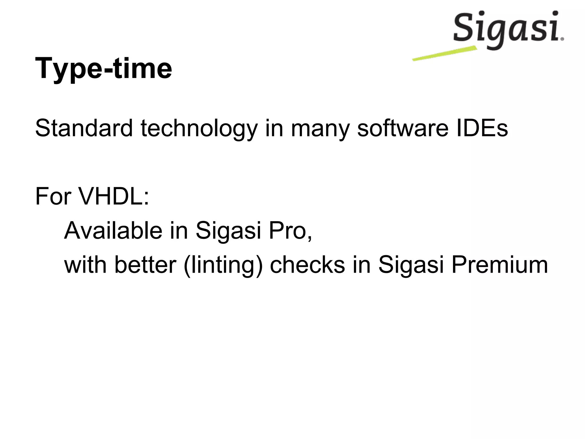 Type-time
Standard technology in many software IDEs
For VHDL:
Available in Sigasi Pro,
with better (linting) checks in Sigasi Premium
 