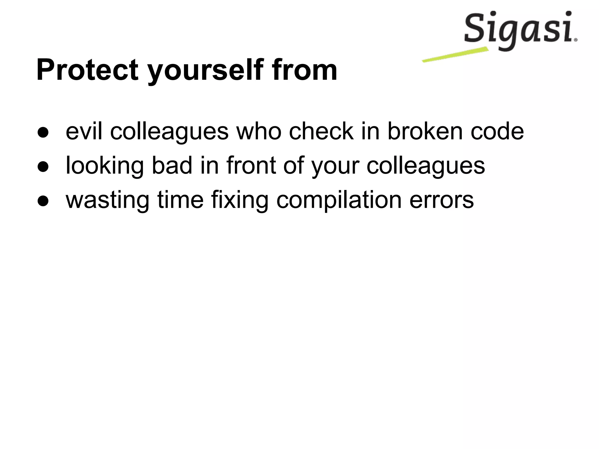 Protect yourself from
● evil colleagues who check in broken code
● looking bad in front of your colleagues
● wasting time fixing compilation errors
 