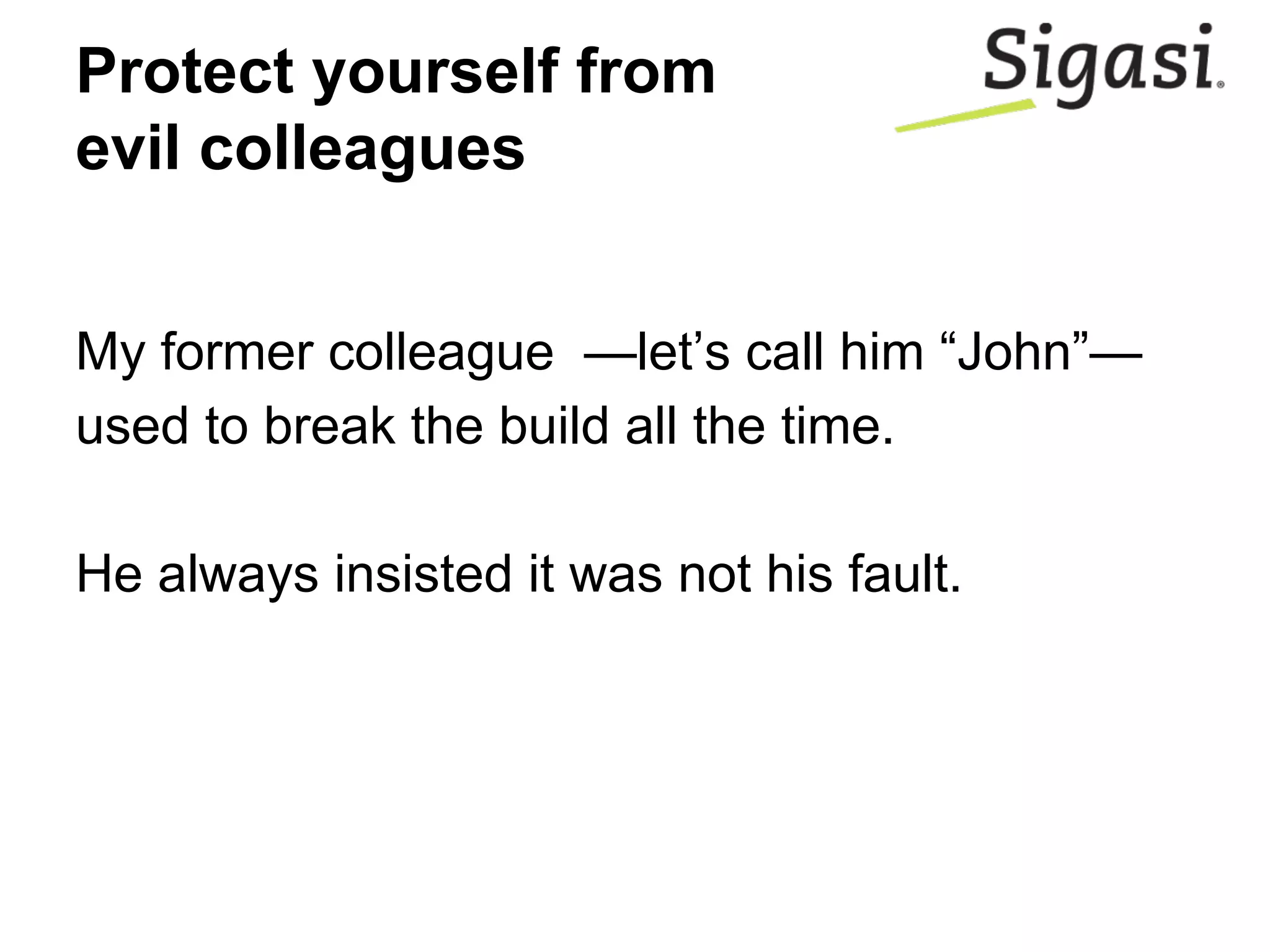 Protect yourself from
evil colleagues
My former colleague —let’s call him “John”—
used to break the build all the time.
He always insisted it was not his fault.
 