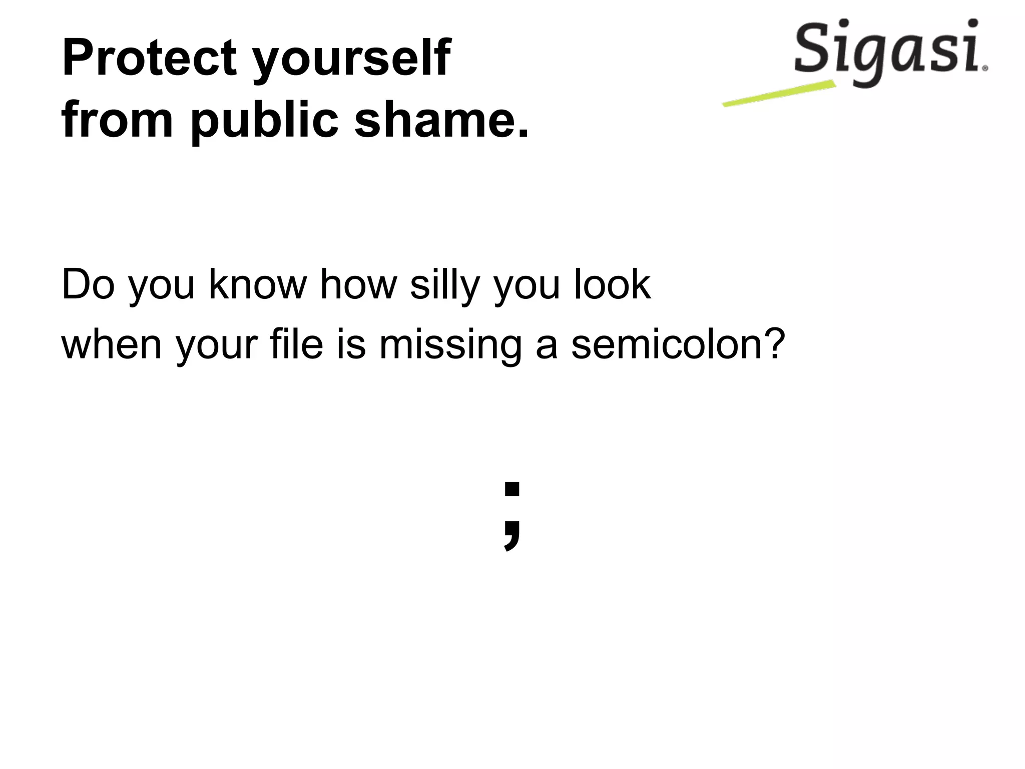 Do you know how silly you look
when your file is missing a semicolon?
;
Protect yourself
from public shame.
 